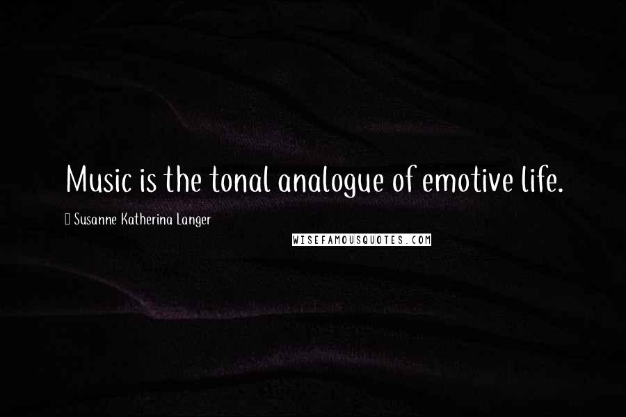 Susanne Katherina Langer Quotes: Music is the tonal analogue of emotive life.