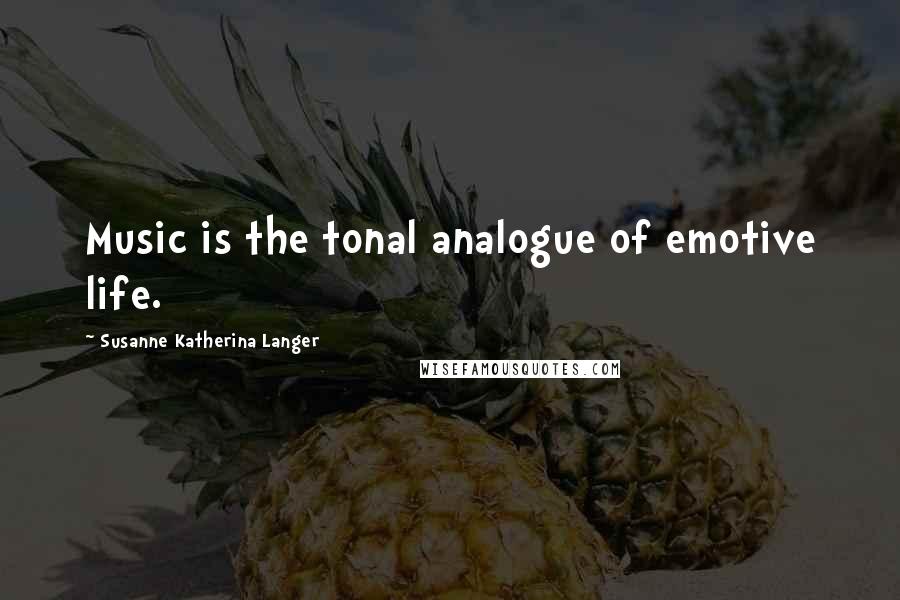 Susanne Katherina Langer Quotes: Music is the tonal analogue of emotive life.