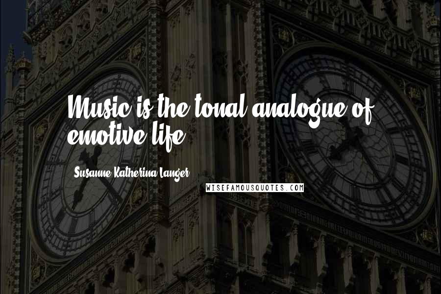 Susanne Katherina Langer Quotes: Music is the tonal analogue of emotive life.