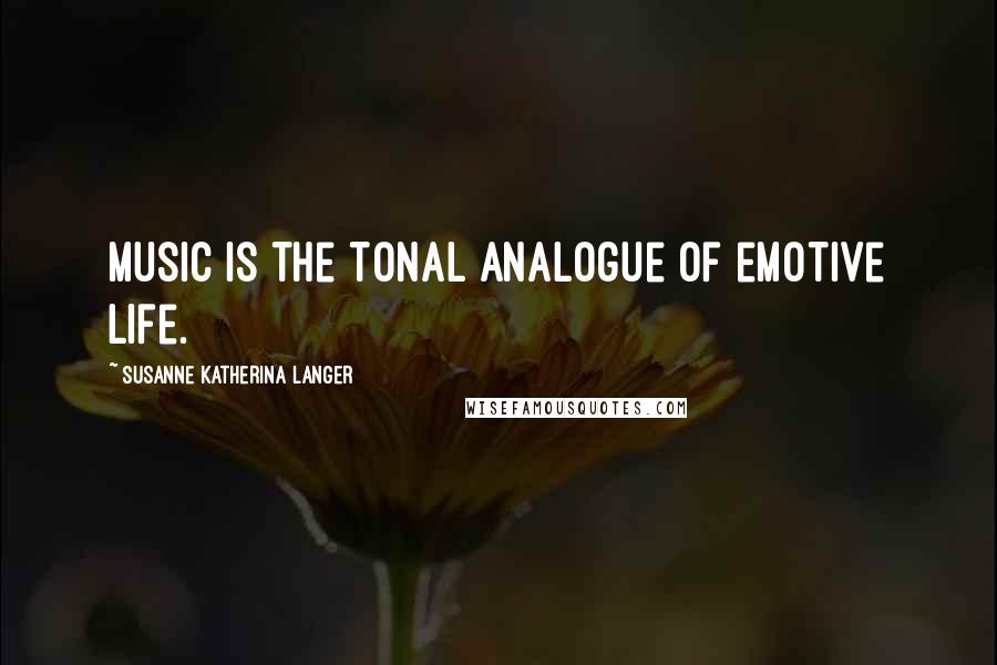 Susanne Katherina Langer Quotes: Music is the tonal analogue of emotive life.