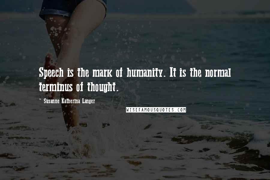 Susanne Katherina Langer Quotes: Speech is the mark of humanity. It is the normal terminus of thought.