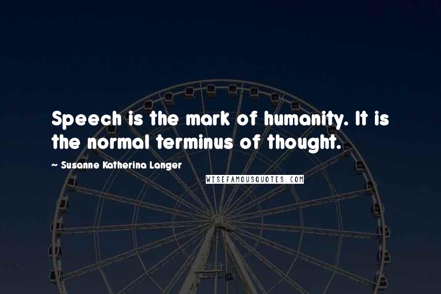 Susanne Katherina Langer Quotes: Speech is the mark of humanity. It is the normal terminus of thought.