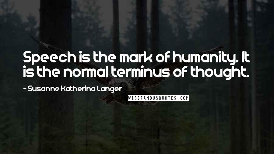 Susanne Katherina Langer Quotes: Speech is the mark of humanity. It is the normal terminus of thought.