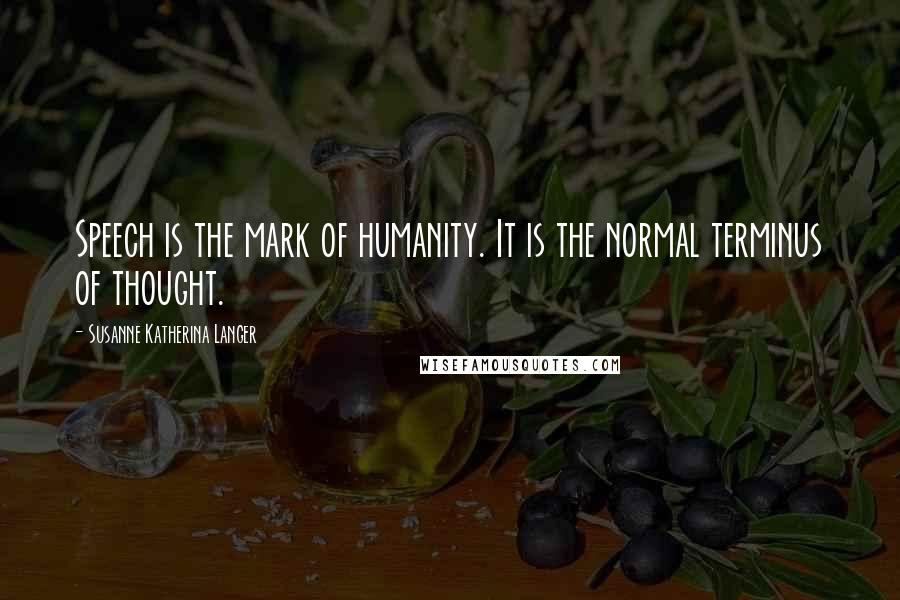 Susanne Katherina Langer Quotes: Speech is the mark of humanity. It is the normal terminus of thought.