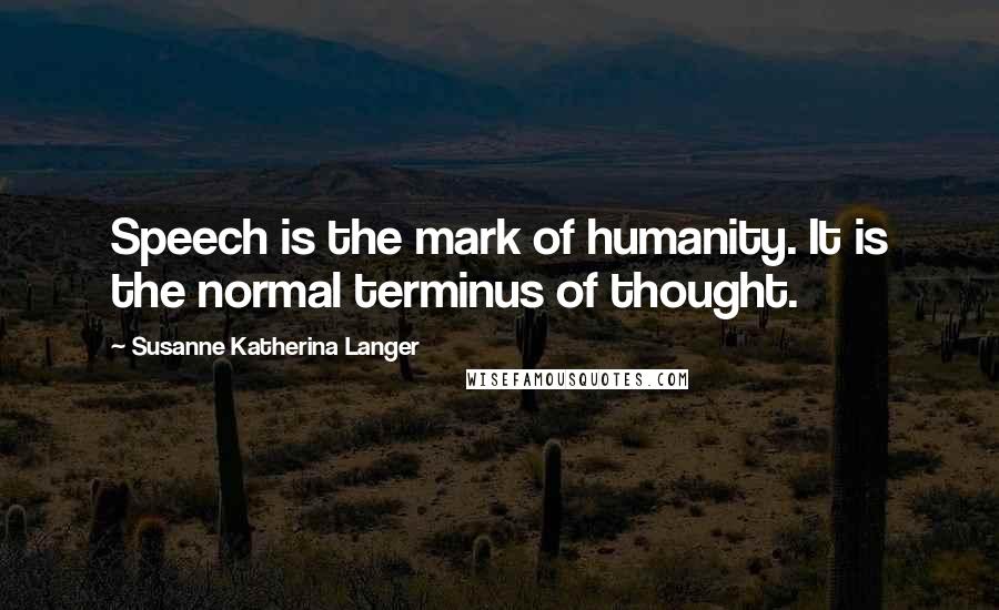 Susanne Katherina Langer Quotes: Speech is the mark of humanity. It is the normal terminus of thought.