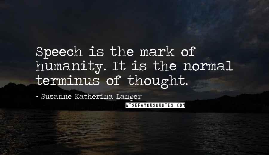 Susanne Katherina Langer Quotes: Speech is the mark of humanity. It is the normal terminus of thought.