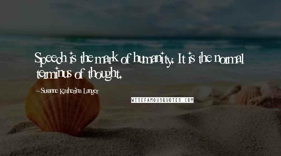 Susanne Katherina Langer Quotes: Speech is the mark of humanity. It is the normal terminus of thought.