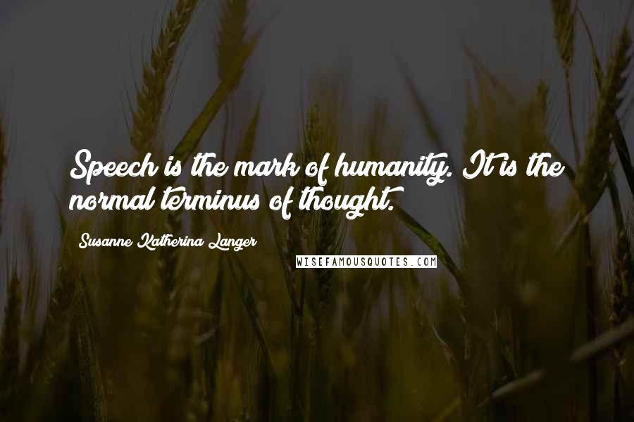 Susanne Katherina Langer Quotes: Speech is the mark of humanity. It is the normal terminus of thought.