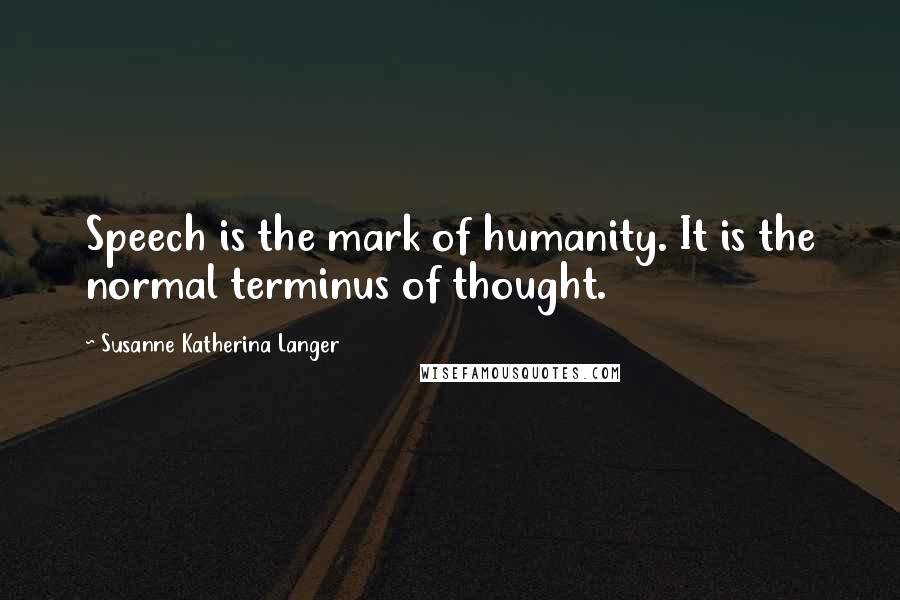 Susanne Katherina Langer Quotes: Speech is the mark of humanity. It is the normal terminus of thought.