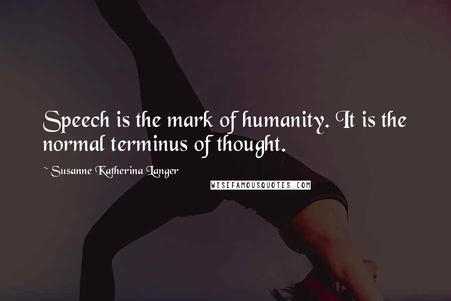Susanne Katherina Langer Quotes: Speech is the mark of humanity. It is the normal terminus of thought.