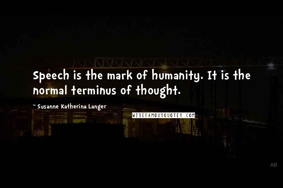 Susanne Katherina Langer Quotes: Speech is the mark of humanity. It is the normal terminus of thought.