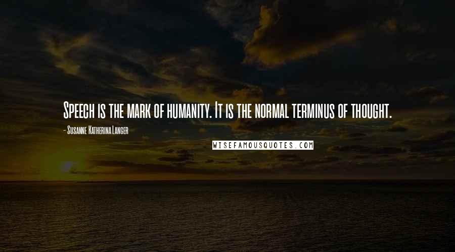 Susanne Katherina Langer Quotes: Speech is the mark of humanity. It is the normal terminus of thought.
