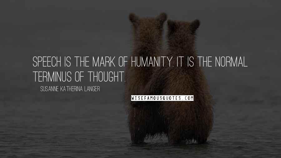Susanne Katherina Langer Quotes: Speech is the mark of humanity. It is the normal terminus of thought.