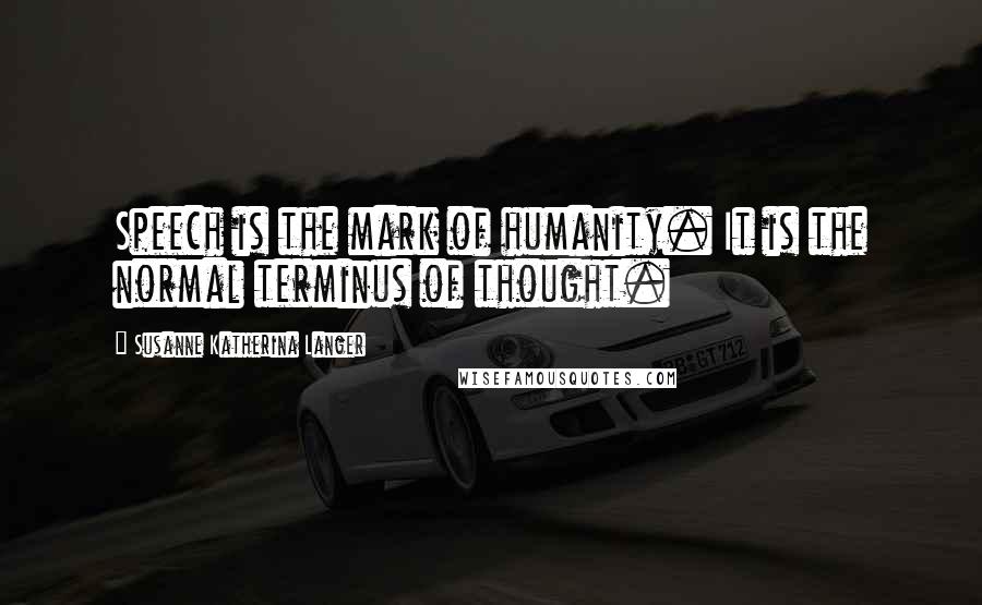 Susanne Katherina Langer Quotes: Speech is the mark of humanity. It is the normal terminus of thought.