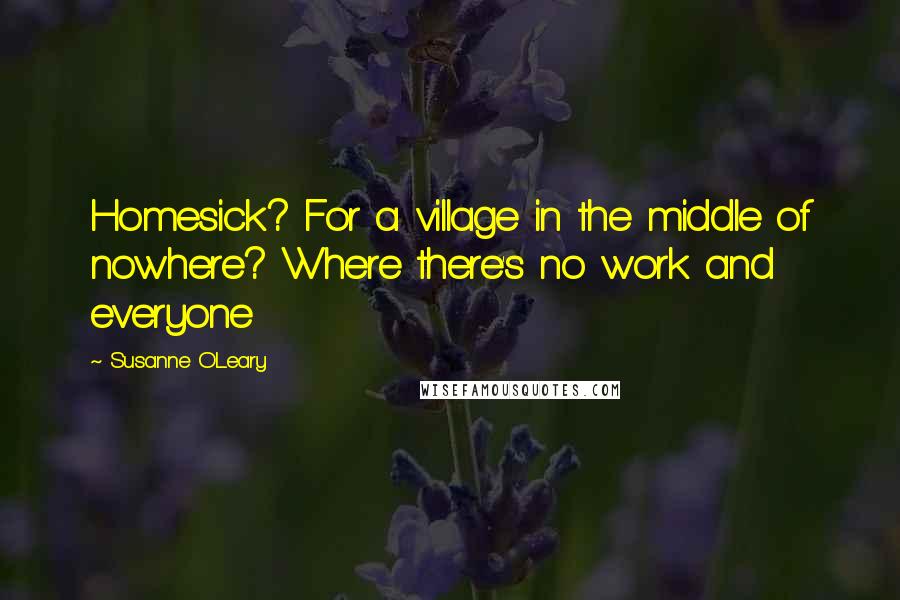 Susanne O'Leary Quotes: Homesick? For a village in the middle of nowhere? Where there's no work and everyone