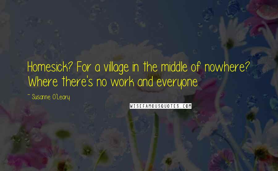 Susanne O'Leary Quotes: Homesick? For a village in the middle of nowhere? Where there's no work and everyone