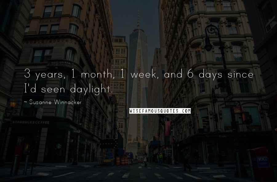 Susanne Winnacker Quotes: 3 years, 1 month, 1 week, and 6 days since I'd seen daylight.
