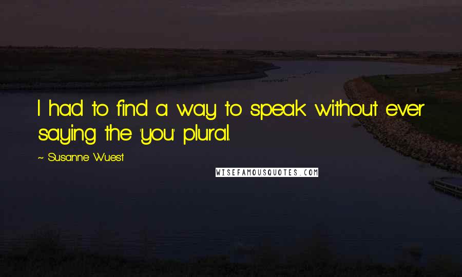 Susanne Wuest Quotes: I had to find a way to speak without ever saying the 'you' plural.