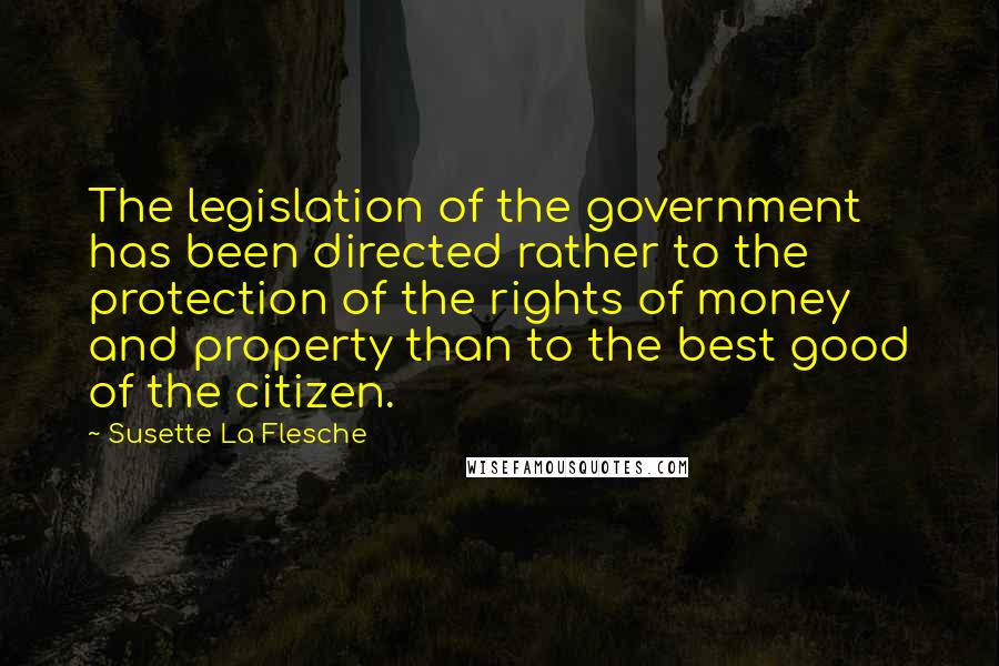 Susette La Flesche Quotes: The legislation of the government has been directed rather to the protection of the rights of money and property than to the best good of the citizen.