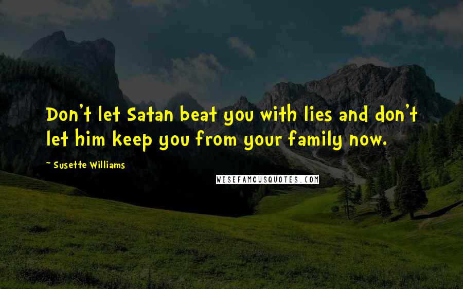 Susette Williams Quotes: Don't let Satan beat you with lies and don't let him keep you from your family now.