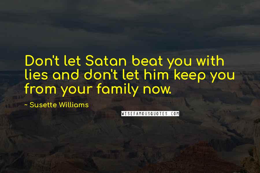 Susette Williams Quotes: Don't let Satan beat you with lies and don't let him keep you from your family now.