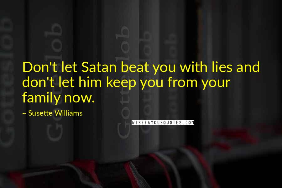 Susette Williams Quotes: Don't let Satan beat you with lies and don't let him keep you from your family now.