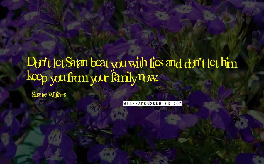 Susette Williams Quotes: Don't let Satan beat you with lies and don't let him keep you from your family now.