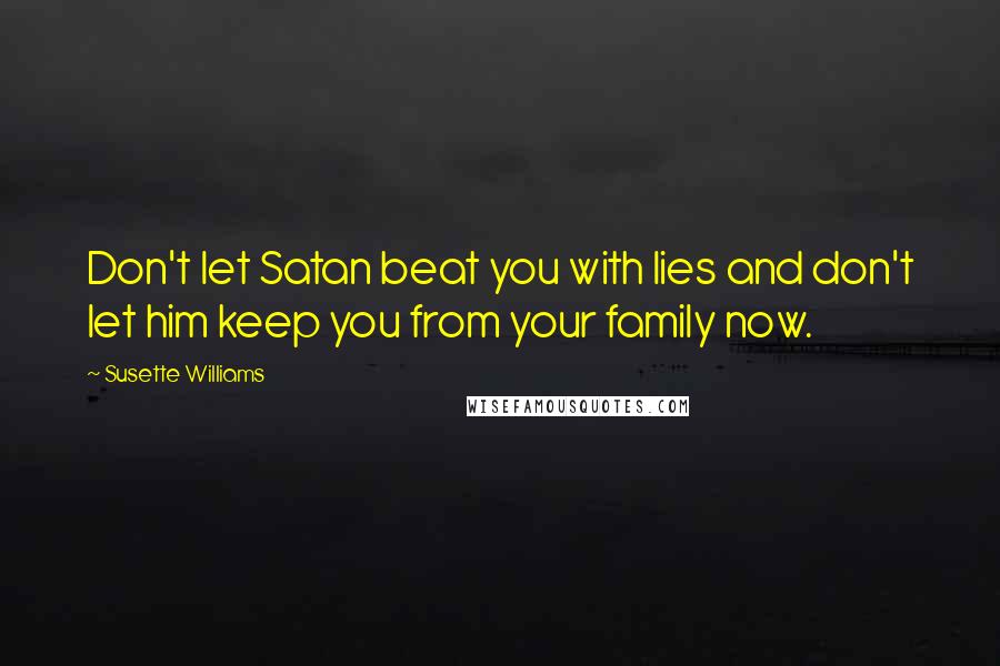 Susette Williams Quotes: Don't let Satan beat you with lies and don't let him keep you from your family now.