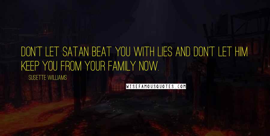 Susette Williams Quotes: Don't let Satan beat you with lies and don't let him keep you from your family now.