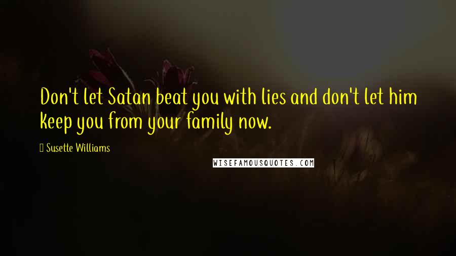 Susette Williams Quotes: Don't let Satan beat you with lies and don't let him keep you from your family now.