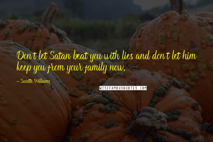Susette Williams Quotes: Don't let Satan beat you with lies and don't let him keep you from your family now.