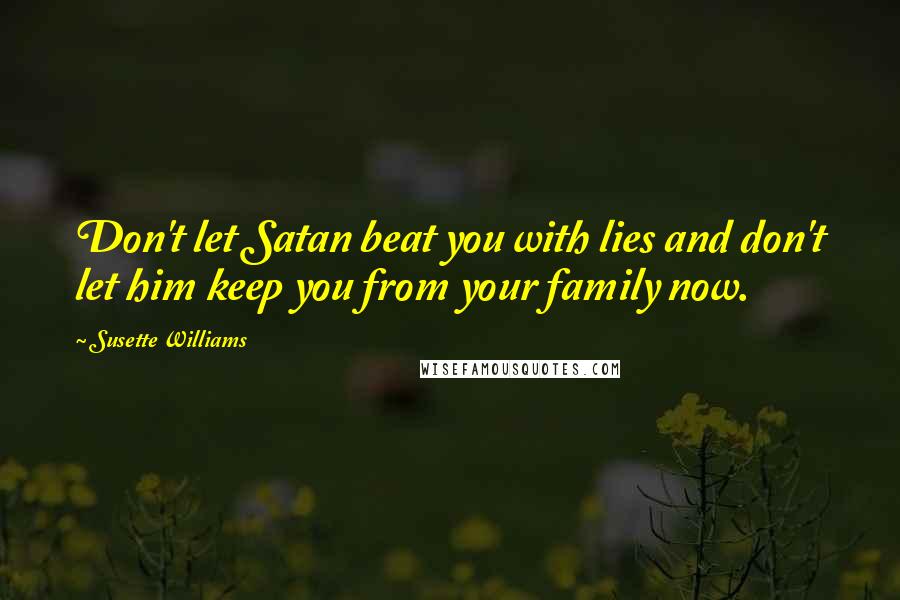 Susette Williams Quotes: Don't let Satan beat you with lies and don't let him keep you from your family now.