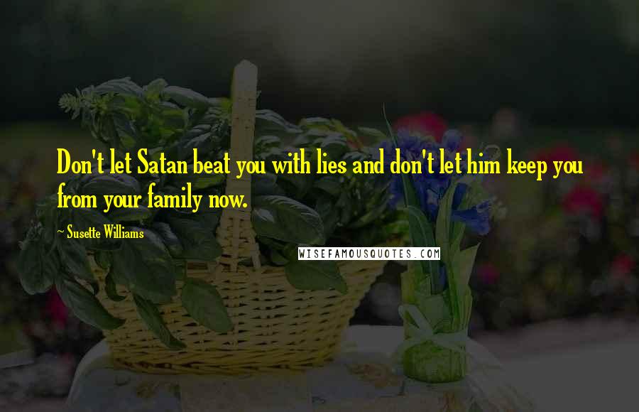 Susette Williams Quotes: Don't let Satan beat you with lies and don't let him keep you from your family now.