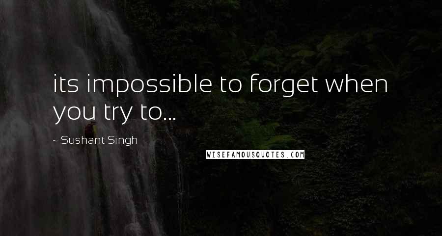 Sushant Singh Quotes: its impossible to forget when you try to...