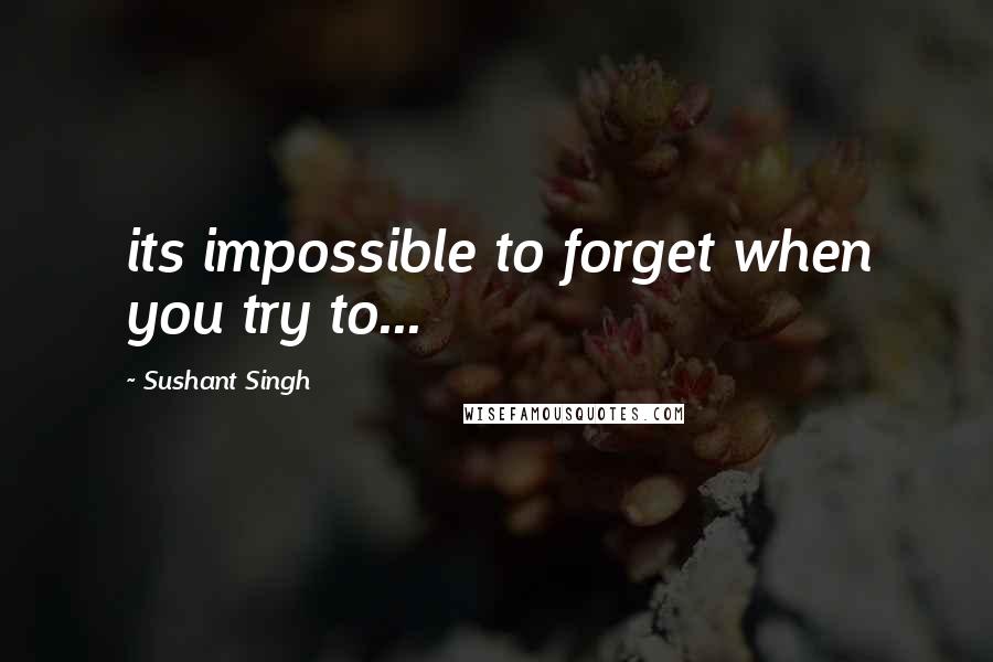 Sushant Singh Quotes: its impossible to forget when you try to...