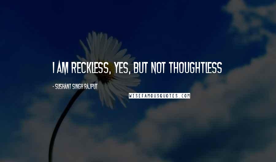 Sushant Singh Rajput Quotes: I am reckless, yes, but not thoughtless