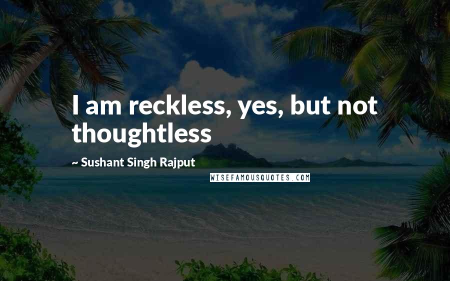 Sushant Singh Rajput Quotes: I am reckless, yes, but not thoughtless