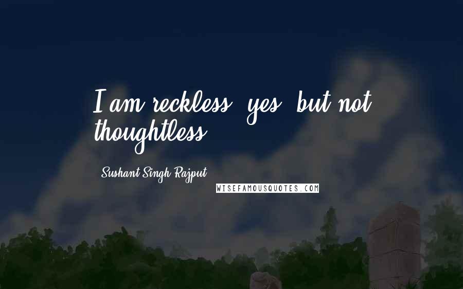 Sushant Singh Rajput Quotes: I am reckless, yes, but not thoughtless