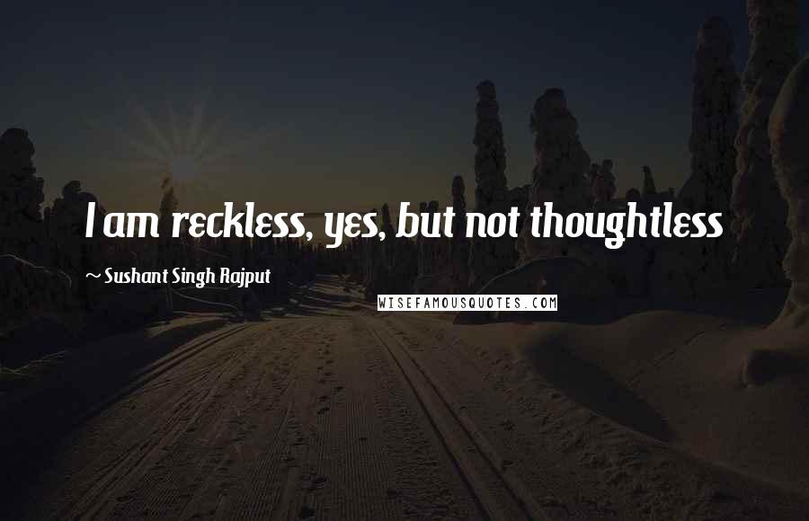 Sushant Singh Rajput Quotes: I am reckless, yes, but not thoughtless