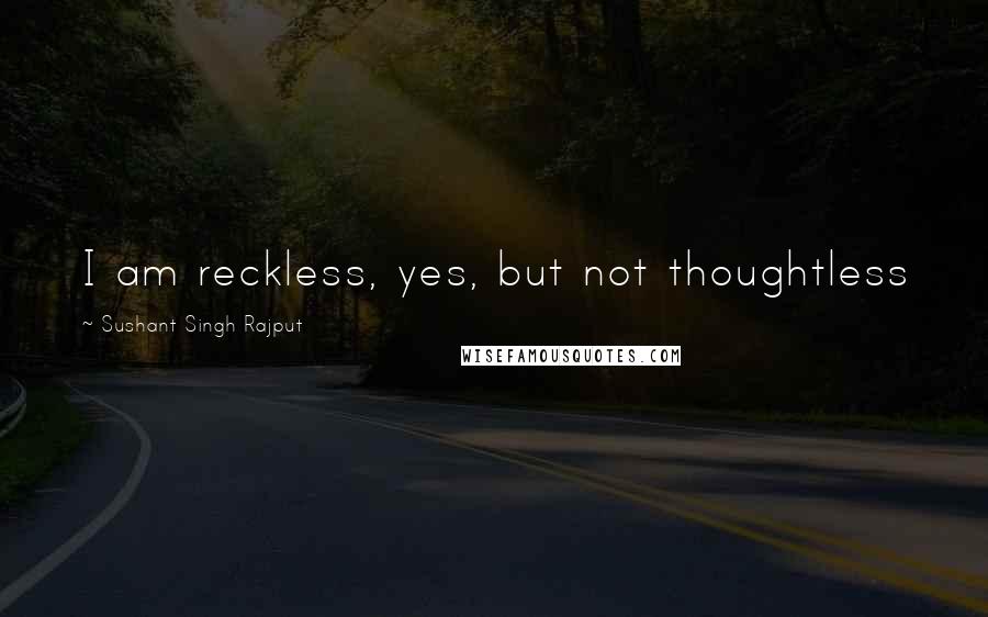 Sushant Singh Rajput Quotes: I am reckless, yes, but not thoughtless