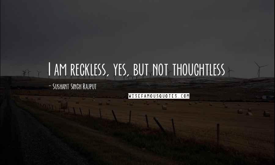 Sushant Singh Rajput Quotes: I am reckless, yes, but not thoughtless