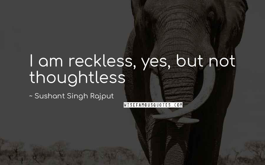 Sushant Singh Rajput Quotes: I am reckless, yes, but not thoughtless