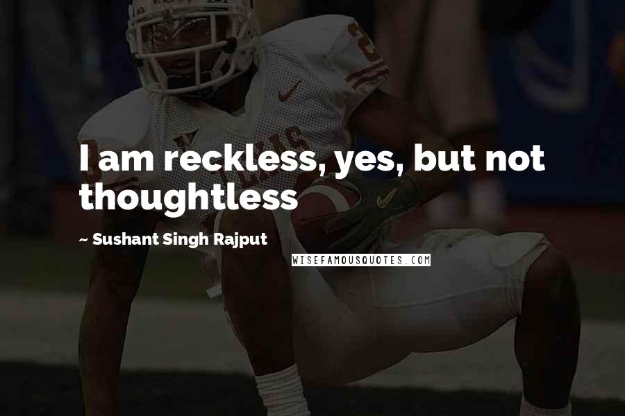 Sushant Singh Rajput Quotes: I am reckless, yes, but not thoughtless