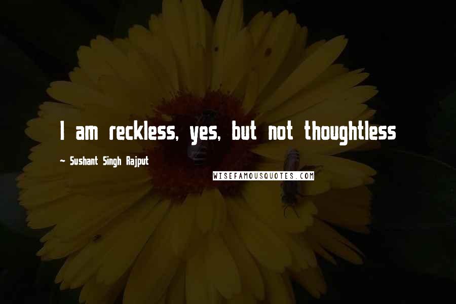 Sushant Singh Rajput Quotes: I am reckless, yes, but not thoughtless