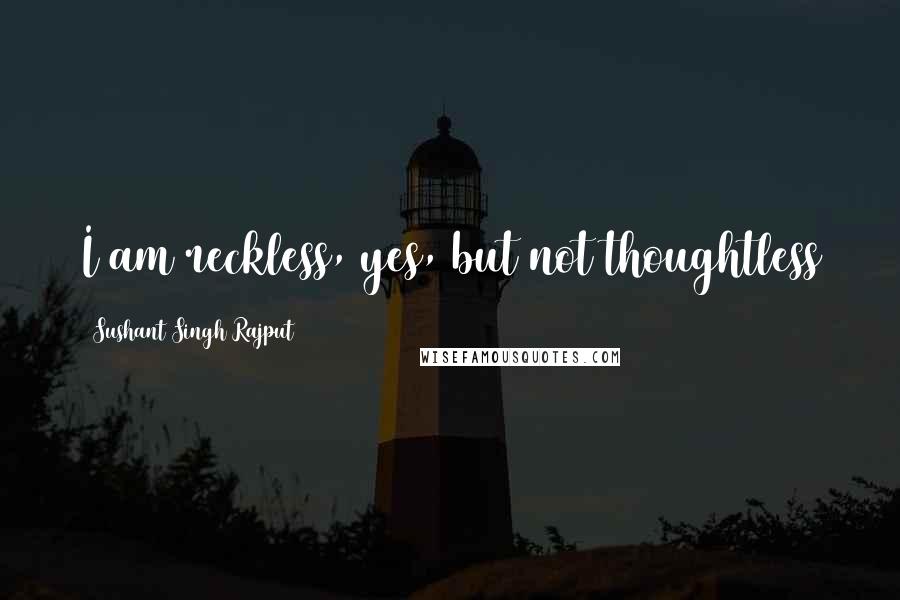 Sushant Singh Rajput Quotes: I am reckless, yes, but not thoughtless