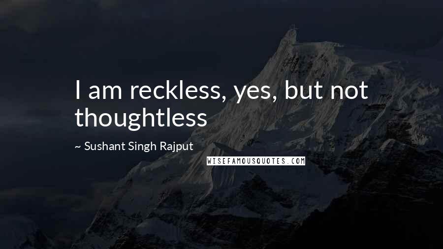 Sushant Singh Rajput Quotes: I am reckless, yes, but not thoughtless