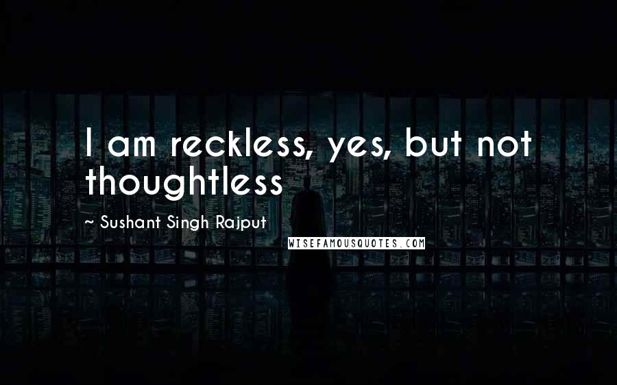 Sushant Singh Rajput Quotes: I am reckless, yes, but not thoughtless