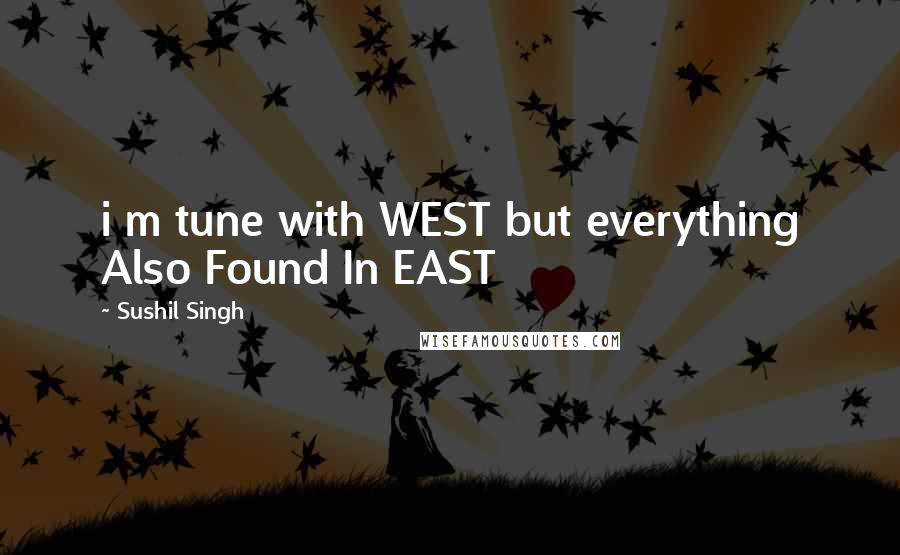 Sushil Singh Quotes: i m tune with WEST but everything Also Found In EAST