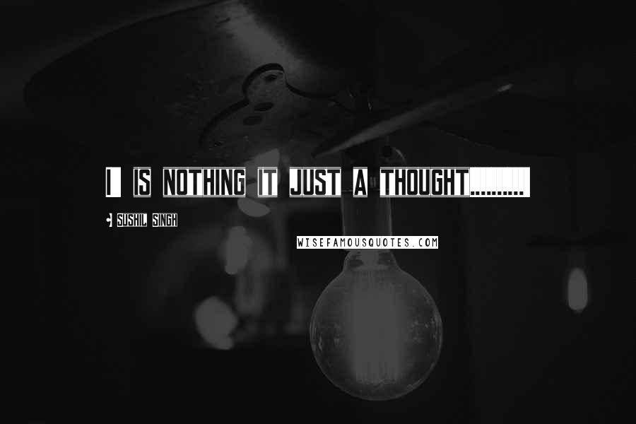 Sushil Singh Quotes: I' is nothing it just a thought..........!