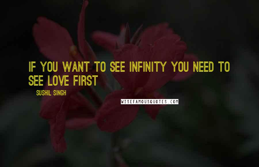 Sushil Singh Quotes: If you want To see Infinity you need to see Love First